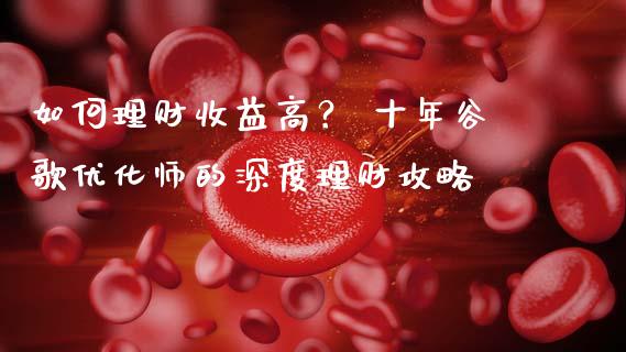 如何理财收益高？ 十年谷歌优化师的深度理财攻略_https://wap.letulww.com_融资租赁_第1张
