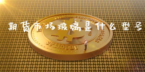 期货市场玻璃是什么型号_https://wap.letulww.com_投资管理_第1张
