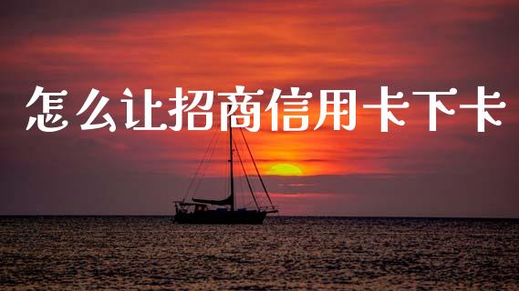 怎么让招商信用卡下卡_https://wap.letulww.com_投资策略_第1张