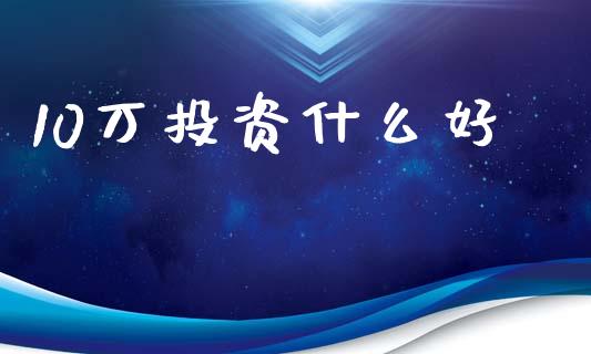 10万投资什么好_https://wap.letulww.com_外汇交易_第1张