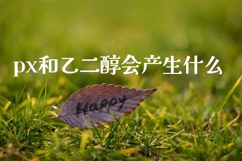px和乙二醇会产生什么_https://wap.letulww.com_融资租赁_第1张