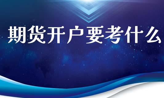 期货开户要考什么_https://wap.letulww.com_投资管理_第1张