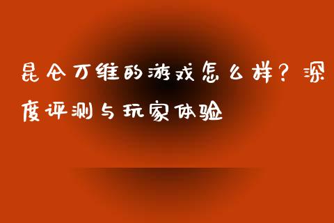 昆仑万维的游戏怎么样？深度评测与玩家体验_https://wap.letulww.com_投资策略_第1张