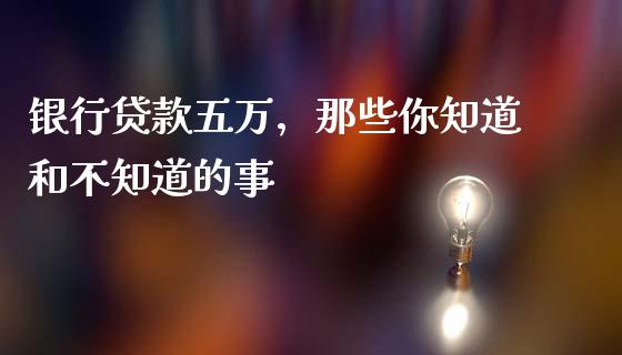 银行贷款五万，那些你知道和不知道的事_https://wap.letulww.com_外汇交易_第1张