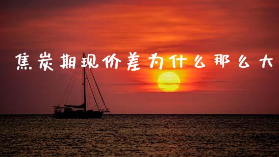焦炭期现价差为什么那么大_https://wap.letulww.com_投资策略_第1张