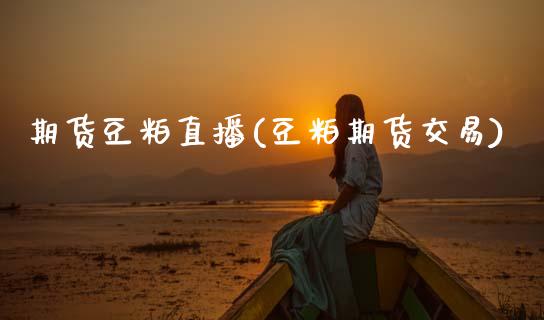 期货豆粕直播(豆粕期货交易)_https://wap.letulww.com_投资策略_第1张