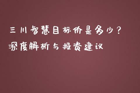 三川智慧目标价是多少？ 深度解析与投资建议_https://wap.letulww.com_融资租赁_第1张