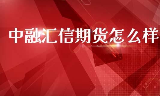 中融汇信期货怎么样_https://wap.letulww.com_融资租赁_第1张