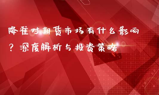 降准对期货市场有什么影响？深度解析与投资策略_https://wap.letulww.com_投资管理_第1张