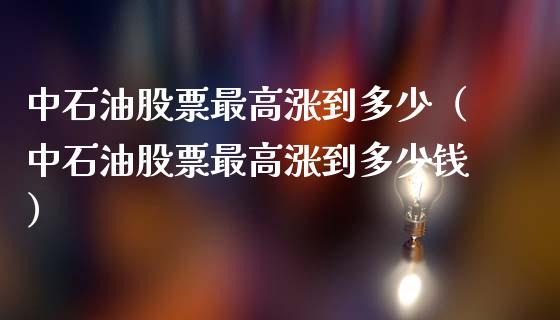 中石油股票最高涨到多少(中石油股票最高涨到多少钱)_外汇交易_第1张_外汇交易_投资策略_融资租赁_投资管理 中石油股票最高涨到多少(中石油股票最高涨到多少钱)_https://wap.letulww.com_外汇交易_第1张