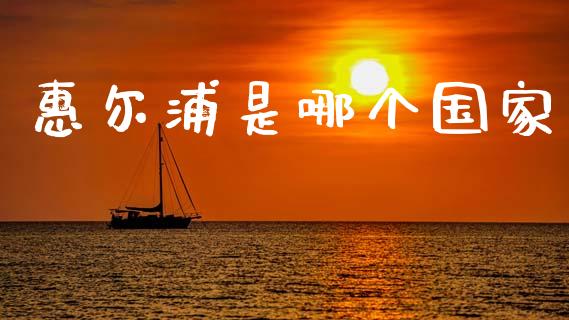 惠尔浦是哪个国家_https://wap.letulww.com_外汇交易_第1张