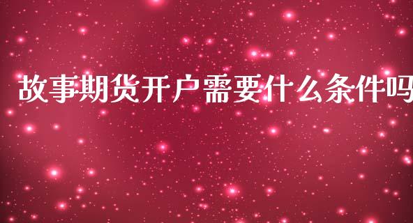 故事期货开户需要什么条件吗_https://wap.letulww.com_融资租赁_第1张
