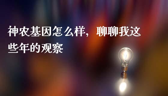 神农基因怎么样，聊聊我这些年的观察_https://wap.letulww.com_投资管理_第1张