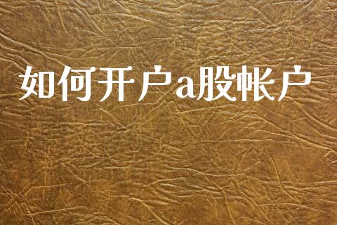 如何开户a股帐户_https://wap.letulww.com_投资管理_第1张