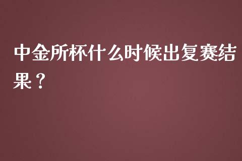 中金所杯什么时候出复赛结果？_https://wap.letulww.com_投资管理_第1张