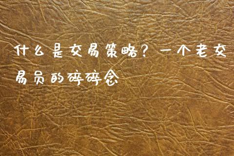 什么是交易策略？一个老交易员的碎碎念_https://wap.letulww.com_外汇交易_第1张
