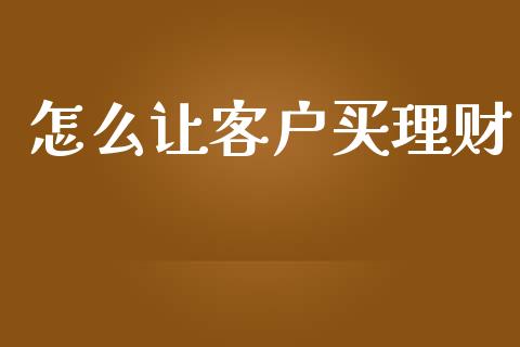 怎么让客户买理财_https://wap.letulww.com_融资租赁_第1张
