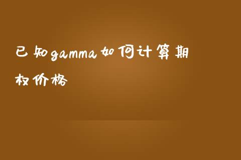 已知gamma如何计算期权价格_https://wap.letulww.com_外汇交易_第1张
