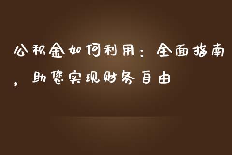 公积金如何利用：全面指南，助您实现财务自由_https://wap.letulww.com_投资管理_第1张