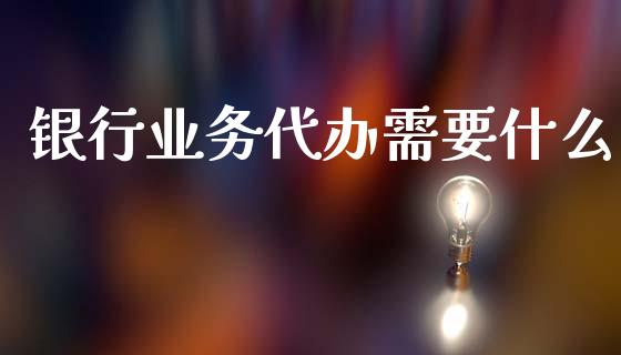 银行业务代办需要什么_https://wap.letulww.com_投资策略_第1张