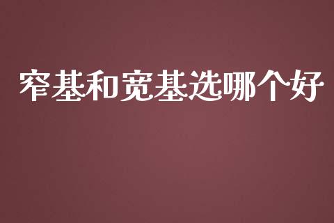 窄基和宽基选哪个好_https://wap.letulww.com_外汇交易_第1张