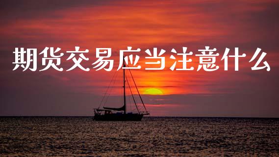 期货交易应当注意什么_https://wap.letulww.com_投资管理_第1张