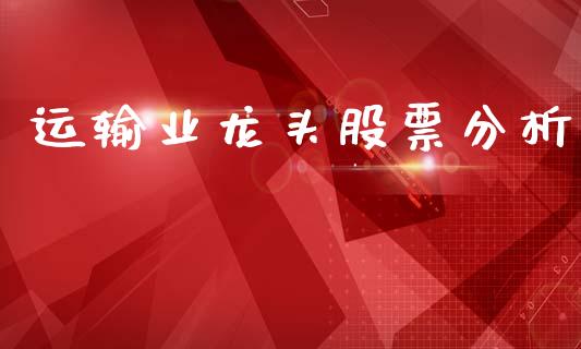 运输业龙头股票分析_https://wap.letulww.com_外汇交易_第1张