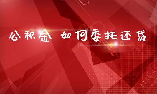 公积金 如何委托还贷_https://wap.letulww.com_投资策略_第1张