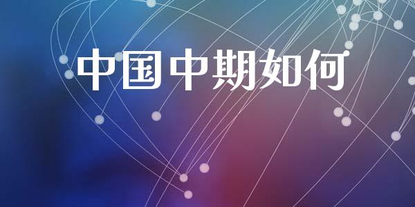 中国中期如何_https://wap.letulww.com_外汇交易_第1张