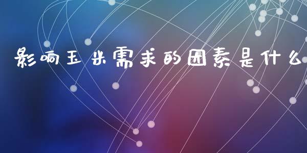 影响玉米需求的因素是什么_https://wap.letulww.com_投资管理_第1张