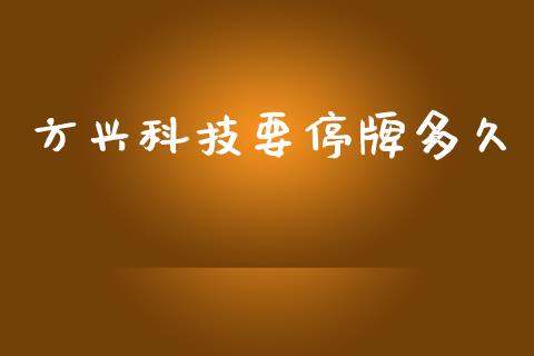 方兴科技要停牌多久_https://wap.letulww.com_融资租赁_第1张