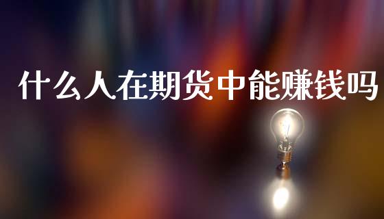 什么人在期货中能赚钱吗_https://wap.letulww.com_投资管理_第1张