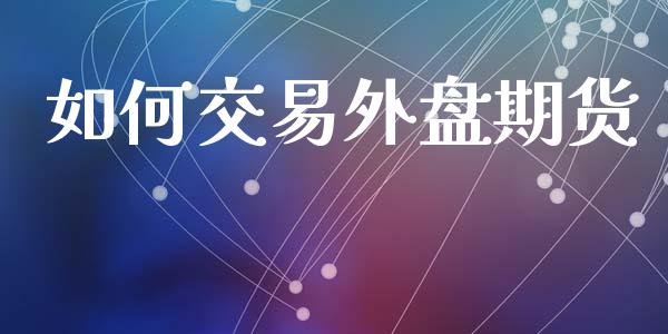 如何交易外盘期货_https://wap.letulww.com_融资租赁_第1张