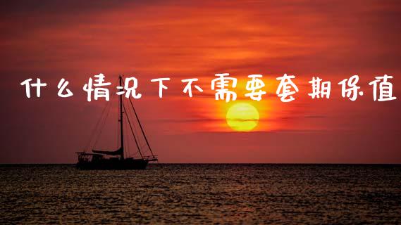 什么情况下不需要套期保值_https://wap.letulww.com_融资租赁_第1张