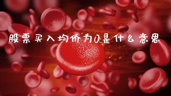 股票买入均价为0是什么意思_https://wap.letulww.com_投资管理_第1张