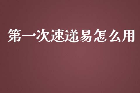 第一次速递易怎么用_https://wap.letulww.com_融资租赁_第1张