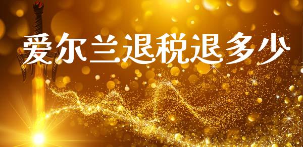 爱尔兰退税退多少_https://wap.letulww.com_投资策略_第1张