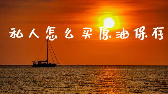私人怎么买原油保存_https://wap.letulww.com_外汇交易_第1张