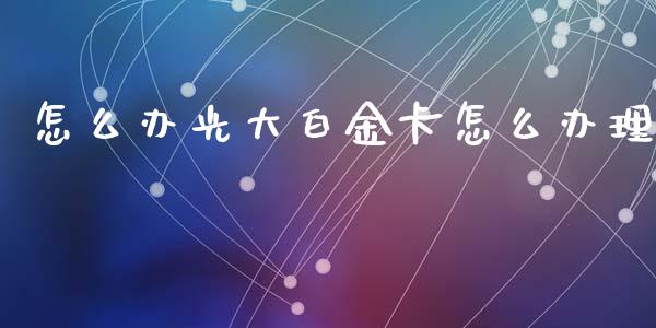 怎么办光大白金卡怎么办理_https://wap.letulww.com_外汇交易_第1张