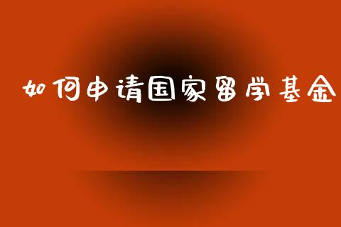 如何申请国家留学基金_https://wap.letulww.com_投资策略_第1张