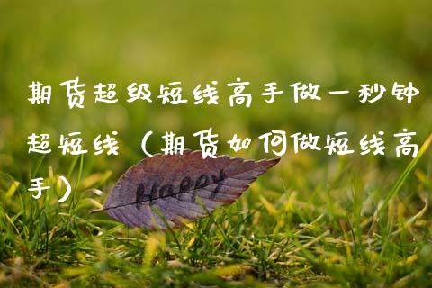 期货超级短线高手做一秒钟超短线（期货如何做短线高手）_https://wap.letulww.com_投资策略_第1张