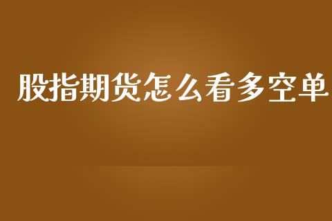 股指期货怎么看多空单_https://wap.letulww.com_投资策略_第1张
