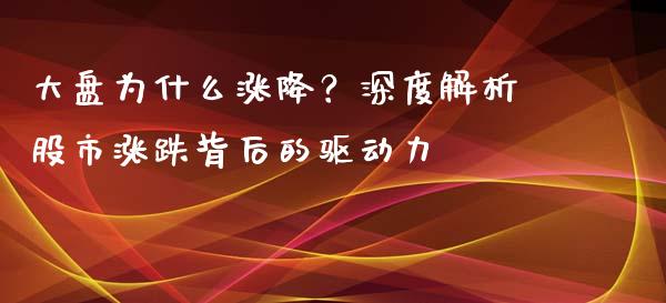 大盘为什么涨降?深度解析股市涨跌背后的驱动力_融资租赁_第1张_外汇交易_投资策略_融资租赁_投资管理 大盘为什么涨降?深度解析股市涨跌背后的驱动力_https://wap.letulww.com_融资租赁_第1张
