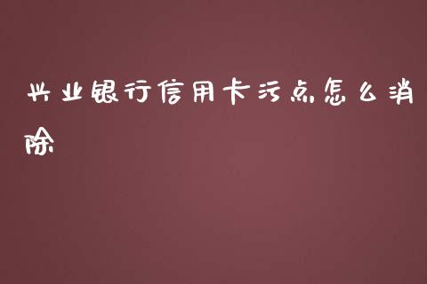 兴业银行信用卡污点怎么消除_https://wap.letulww.com_投资管理_第1张