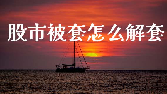 股市被套怎么解套_https://wap.letulww.com_投资策略_第1张