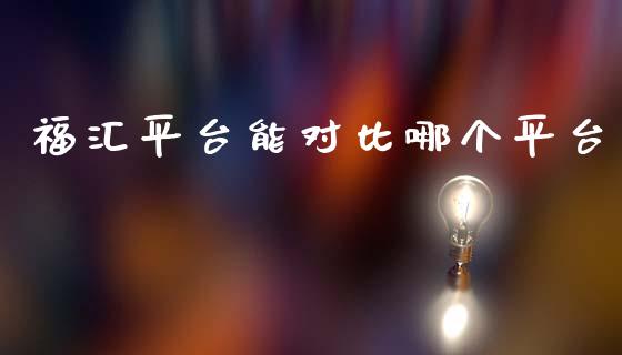 福汇平台能对比哪个平台_https://wap.letulww.com_外汇交易_第1张