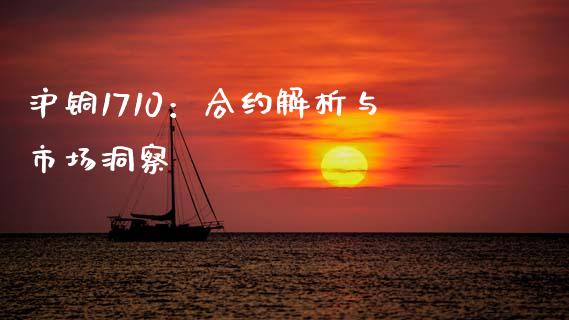 沪铜1710：合约解析与市场洞察_https://wap.letulww.com_投资策略_第1张