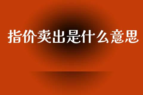 指价卖出是什么意思_https://wap.letulww.com_投资策略_第1张