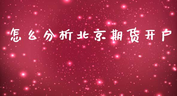怎么分析北京期货开户_https://wap.letulww.com_投资管理_第1张