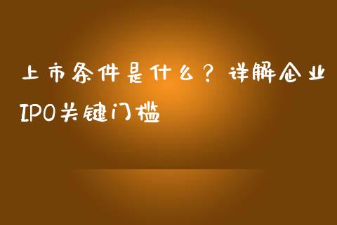 上市条件是什么？详解企业IPO关键门槛_https://wap.letulww.com_投资管理_第1张